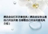 腾讯会议打不开麦克风（腾讯会议怎么看自己开没开麦 在哪看自己开没开麦克风介绍）