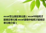 excel怎么锁定单元格（excel中如何才能锁定单元格 excel表格中如何才能锁定单元格介绍）