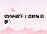 梁晓东歌手（梁晓东 歌手）