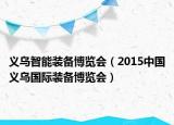 义乌智能装备博览会（2015中国义乌国际装备博览会）