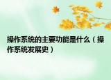 操作系统的主要功能是什么（操作系统发展史）