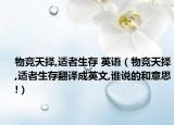 物竞天择,适者生存 英语（物竞天择,适者生存翻译成英文,谁说的和意思!）