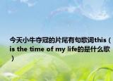 今天小牛夺冠的片尾有句歌词this（is the time of my life的是什么歌）