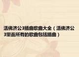 活佛济公3插曲歌曲大全（活佛济公3里面所有的歌曲包括插曲）