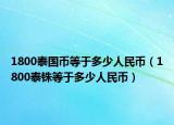 1800泰国币等于多少人民币（1800泰铢等于多少人民币）