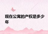 现在公寓的产权是多少年