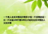 一个男人去买洋葱问洋葱多少钱一斤卖葱的说一元一斤这是100斤要100元才能吃完买洋葱的人又问洋葱