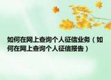 如何在网上查询个人征信业务（如何在网上查询个人征信报告）