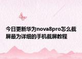 今日更新华为nova8pro怎么截屏最为详细的手机截屏教程