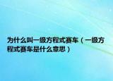 为什么叫一级方程式赛车（一级方程式赛车是什么意思）
