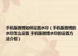 手机版微博如何设置水印（手机版微博的水印怎么设置 手机版微博水印的设置方法介绍）