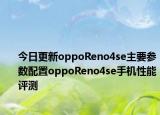 今日更新oppoReno4se主要参数配置oppoReno4se手机性能评测