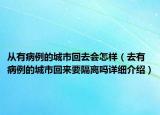 从有病例的城市回去会怎样（去有病例的城市回来要隔离吗详细介绍）