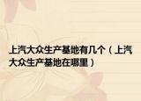 上汽大众生产基地有几个（上汽大众生产基地在哪里）