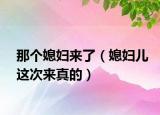 那个媳妇来了（媳妇儿这次来真的）