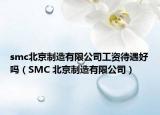 smc北京制造有限公司工资待遇好吗（SMC 北京制造有限公司）