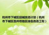 杭州市下城区旧城改造计划（杭州市下城区百井坊地区综合改造工程）