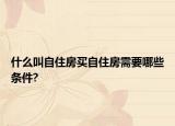 什么叫自住房买自住房需要哪些条件?