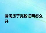 请问房子完税证明怎么开