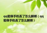 qq密保手机丢了怎么解绑（qq密保手机丢了怎么解绑）