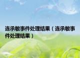 连承敏事件处理结果（连承敏事件处理结果）