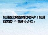 杭州首套房首付比例多少（杭州首套房****低多少介绍）