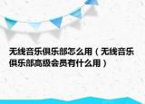 无线音乐俱乐部怎么用（无线音乐俱乐部高级会员有什么用）