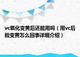 vc氧化变黄后还能用吗（用vc后脸变黄怎么回事详细介绍）