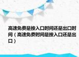 高速免费是按入口时间还是出口时间（高速免费时间是按入口还是出口）