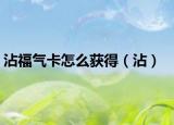 沾福气卡怎么获得（沾）