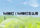 lol神灯（lol神灯怎么用）