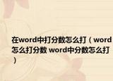 在word中打分数怎么打（word怎么打分数 word中分数怎么打）