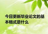 今日更新毕业论文的基本格式是什么