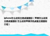 iphone怎么设置主题桌面图标（苹果怎么设置主题桌面图标 怎么设置苹果手机桌面主题图标介绍）