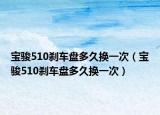 宝骏510刹车盘多久换一次（宝骏510刹车盘多久换一次）