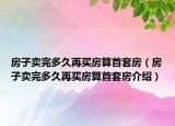 房子卖完多久再买房算首套房（房子卖完多久再买房算首套房介绍）