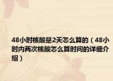48小时核酸是2天怎么算的（48小时内两次核酸怎么算时间的详细介绍）