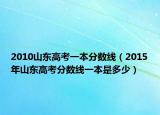 2010山东高考一本分数线（2015年山东高考分数线一本是多少）
