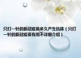 只打一针的新冠疫苗多久产生抗体（只打一针的新冠疫苗有用不详细介绍）