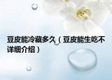 豆皮能冷藏多久（豆皮能生吃不详细介绍）