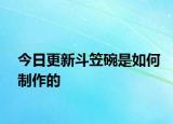 今日更新斗笠碗是如何制作的