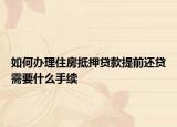 如何办理住房抵押贷款提前还贷需要什么手续
