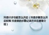 抖音计步功能怎么开启（抖音步数怎么开启权限 抖音里的步数记录开关在哪里介绍）