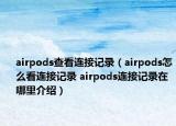 airpods查看连接记录（airpods怎么看连接记录 airpods连接记录在哪里介绍）