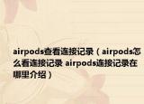 airpods查看连接记录（airpods怎么看连接记录 airpods连接记录在哪里介绍）
