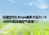 压缩空气0.8mpa是多大压力（0.6MPA的压缩空气密度?）