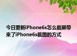 今日更新iPhone6s怎么截屏带来了iPhone6s截图的方式