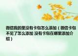 微信我的里没有卡包怎么添加（微信卡包不见了怎么添加 没有卡包在哪里添加介绍）