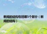 新闻的结构包括哪5个部分（新闻的结构）