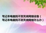 笔记本电脑找不到无线网络设备（笔记本电脑找不到无线网络怎么办）